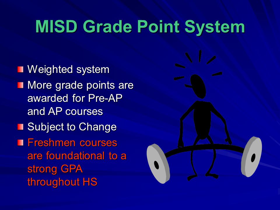 MISD Grade Point System Weighted system More grade points are awarded for Pre-AP and AP courses Subject to Change Freshmen courses are foundational to a strong GPA throughout HS