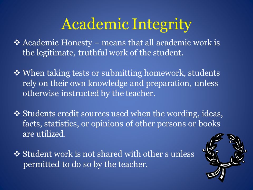 Academic Integrity  Academic Honesty – means that all academic work is the legitimate, truthful work of the student.