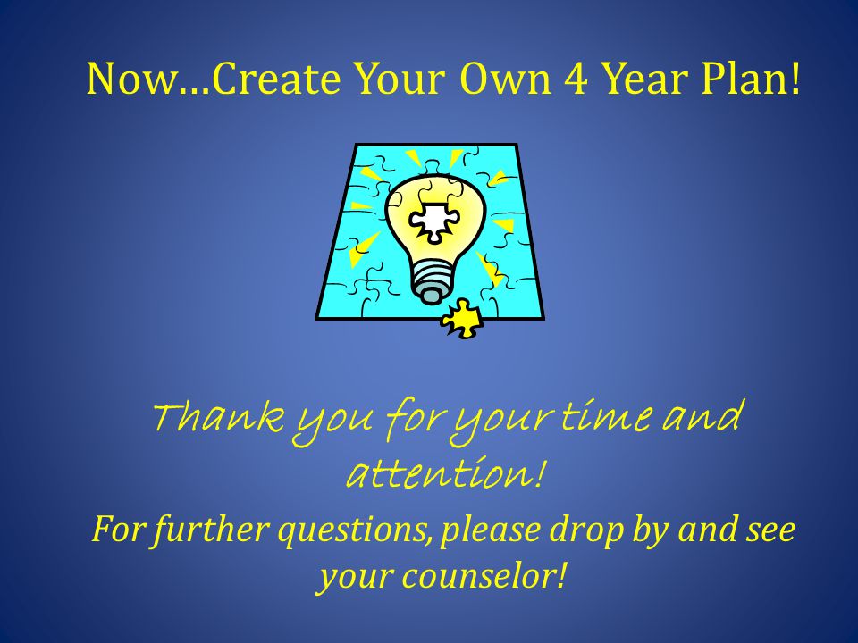 Now…Create Your Own 4 Year Plan. Thank you for your time and attention.
