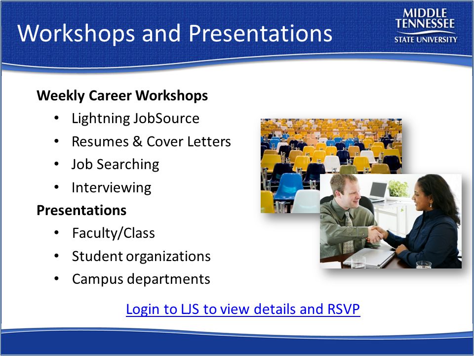 Workshops and Presentations Weekly Career Workshops Lightning JobSource Resumes & Cover Letters Job Searching Interviewing Presentations Faculty/Class Student organizations Campus departments Login to LJS to view details and RSVP