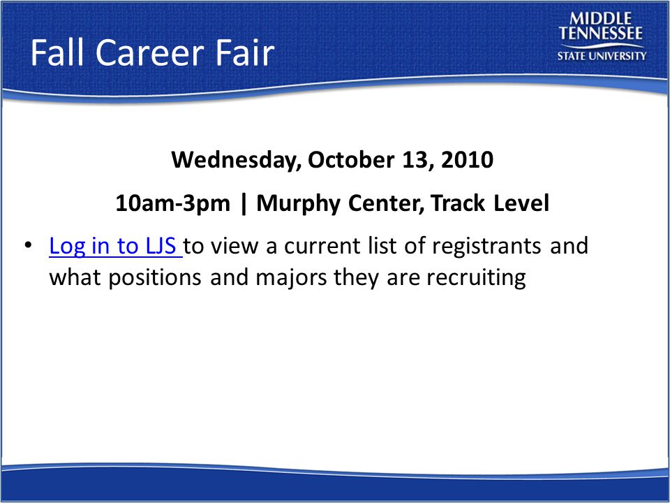 Fall Career Fair Wednesday, October 13, am-3pm | Murphy Center, Track Level Log in to LJS to view a current list of registrants and what positions and majors they are recruiting Log in to LJS