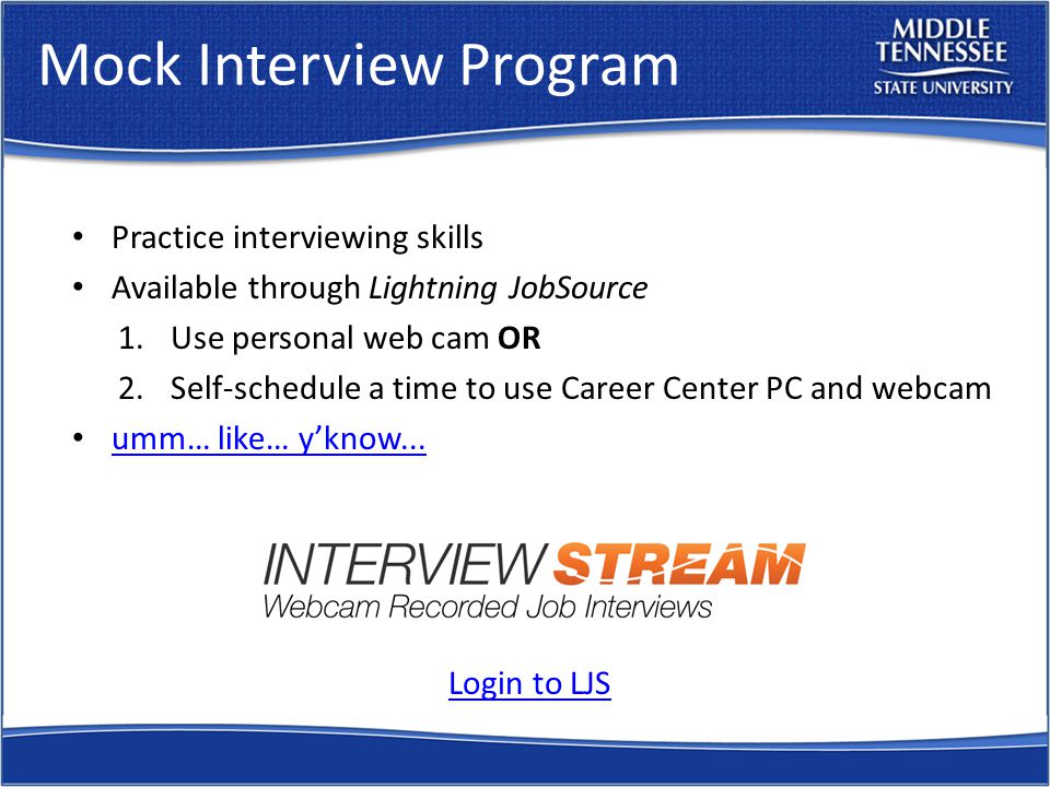 Mock Interview Program Practice interviewing skills Available through Lightning JobSource 1.Use personal web cam OR 2.Self-schedule a time to use Career Center PC and webcam umm… like… y’know...