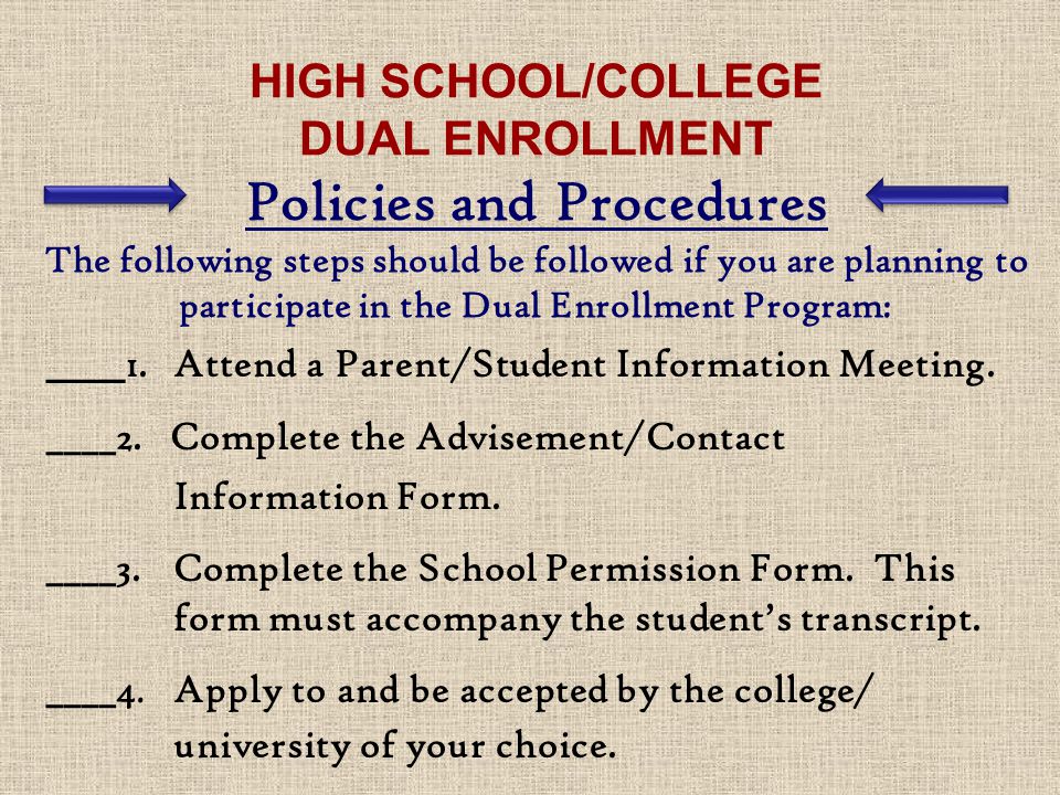 HIGH SCHOOL/COLLEGE DUAL ENROLLMENT Policies and Procedures The following steps should be followed if you are planning to participate in the Dual Enrollment Program: ____ 1.
