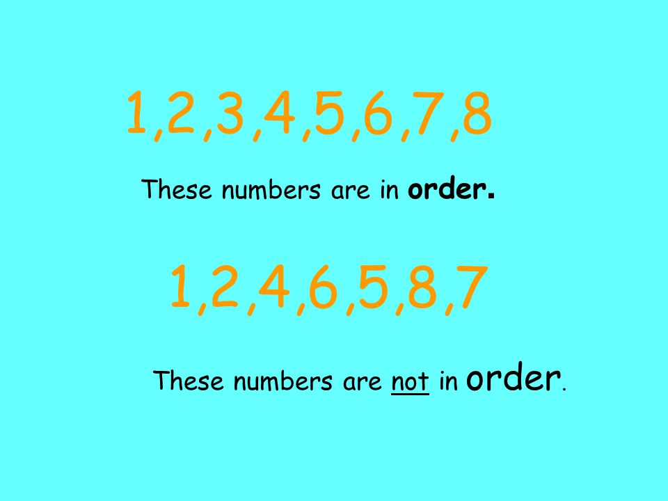 1,2,3,4,5,6,7,8 These numbers are in order. 1,2,4,6,5,8,7 These numbers are not in order.