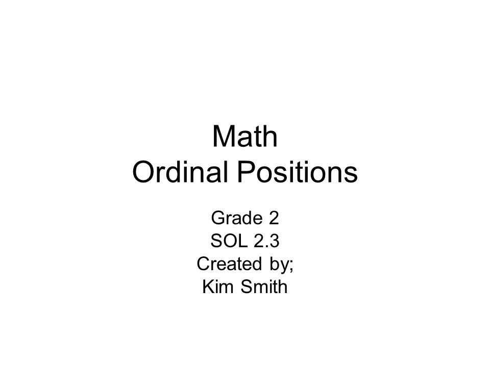 Math Ordinal Positions Grade 2 SOL 2.3 Created by; Kim Smith