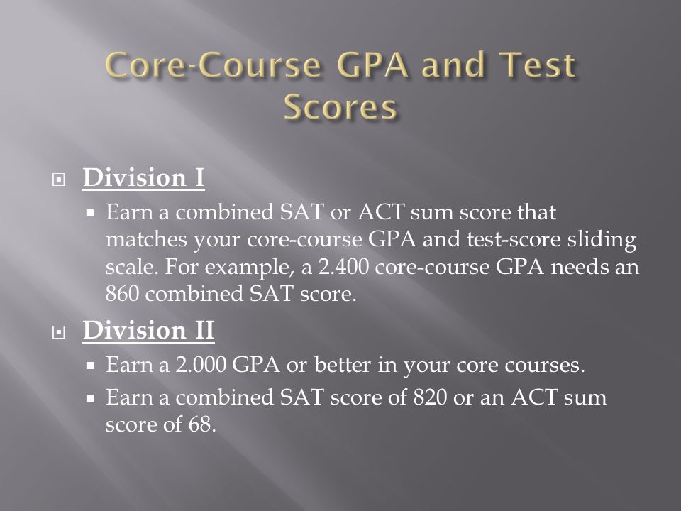  Division I  Earn a combined SAT or ACT sum score that matches your core-course GPA and test-score sliding scale.