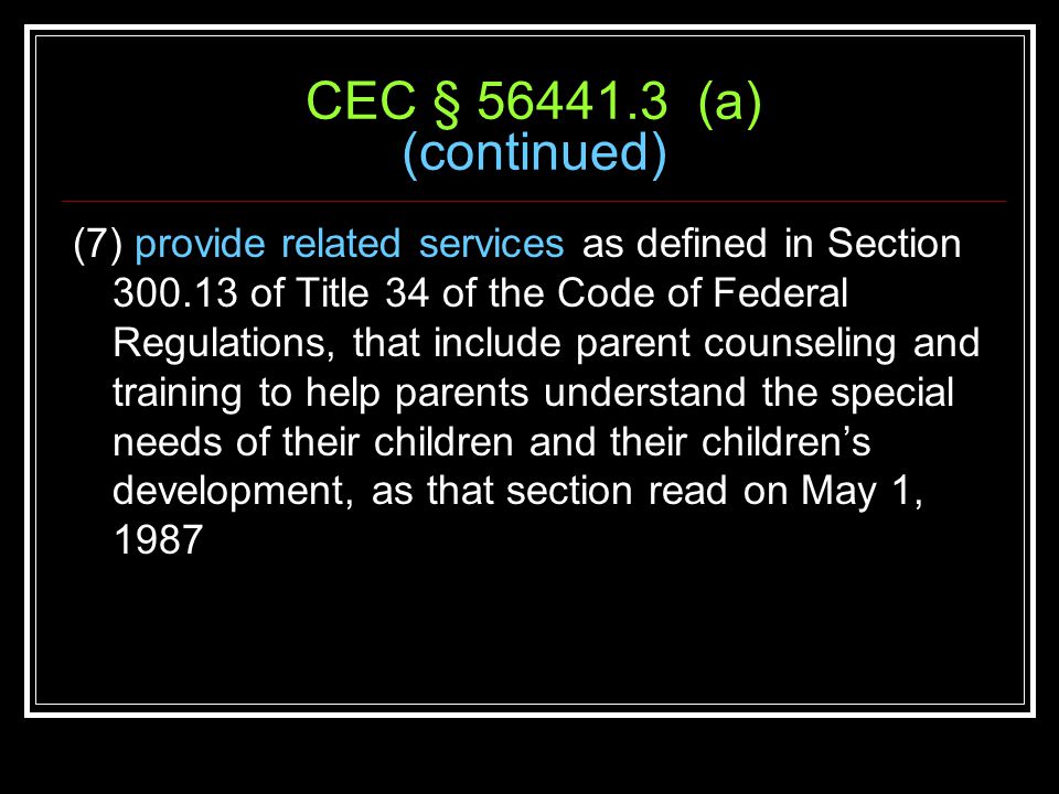 CEC § (a) (continued) (7) provide related services as defined in Section of Title 34 of the Code of Federal Regulations, that include parent counseling and training to help parents understand the special needs of their children and their children’s development, as that section read on May 1, 1987