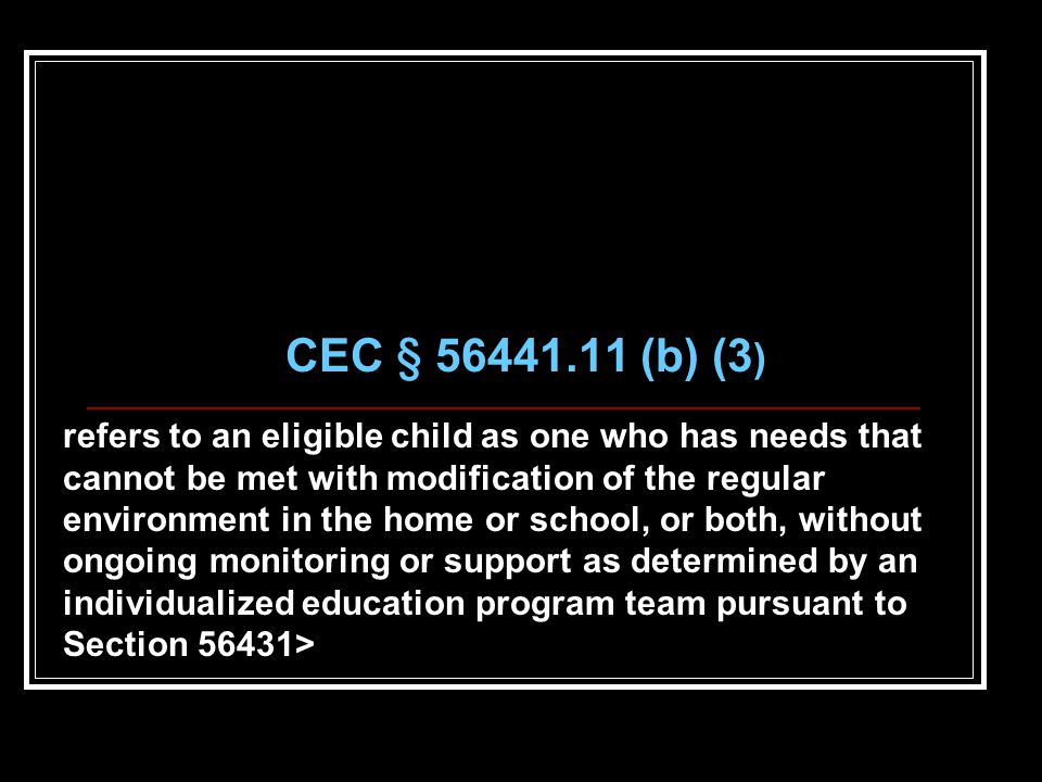 CEC § (b) (3 ) refers to an eligible child as one who has needs that cannot be met with modification of the regular environment in the home or school, or both, without ongoing monitoring or support as determined by an individualized education program team pursuant to Section 56431>