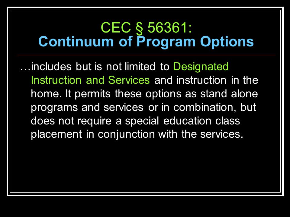 CEC § 56361: Continuum of Program Options …includes but is not limited to Designated Instruction and Services and instruction in the home.