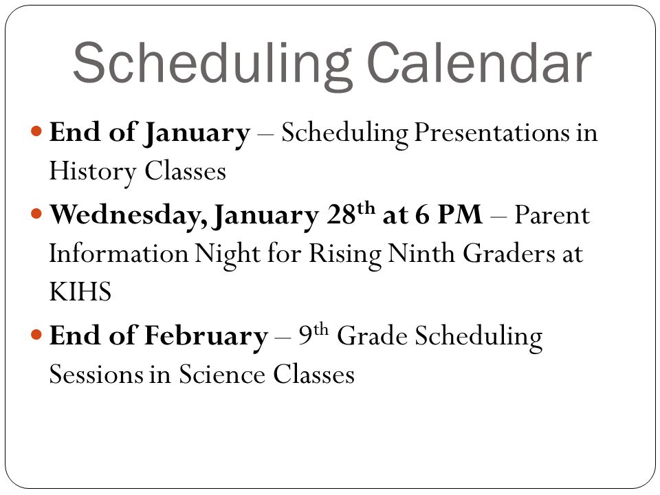 Scheduling Calendar End of January – Scheduling Presentations in History Classes Wednesday, January 28 th at 6 PM – Parent Information Night for Rising Ninth Graders at KIHS End of February – 9 th Grade Scheduling Sessions in Science Classes