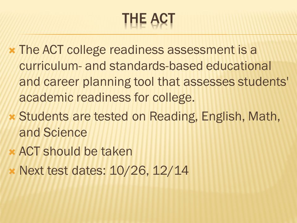  The ACT college readiness assessment is a curriculum- and standards-based educational and career planning tool that assesses students academic readiness for college.