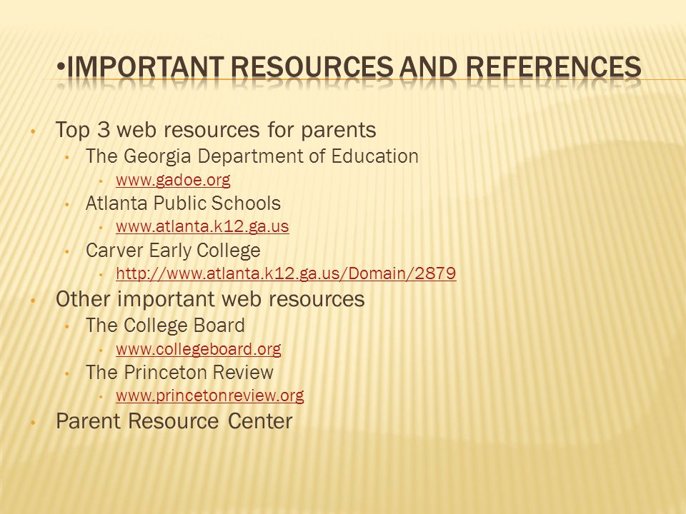 Top 3 web resources for parents The Georgia Department of Education   Atlanta Public Schools   Carver Early College   Other important web resources The College Board   The Princeton Review   Parent Resource Center