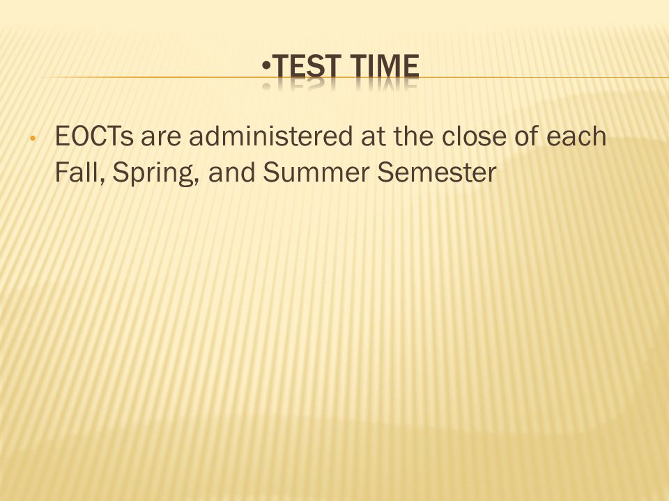 EOCTs are administered at the close of each Fall, Spring, and Summer Semester