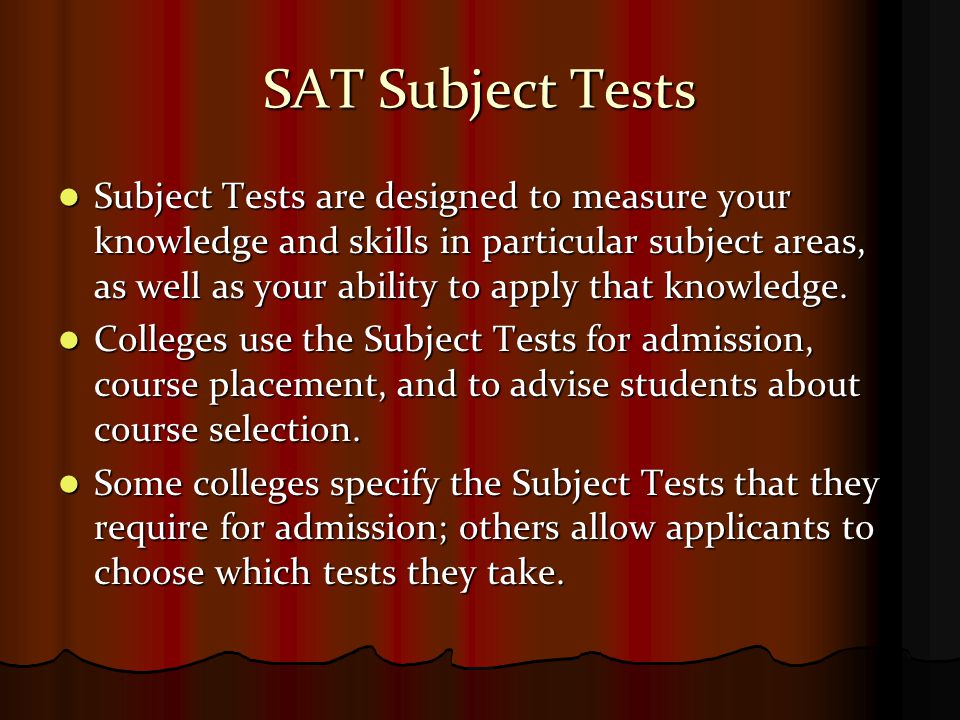 SAT Subject Tests Subject Tests are designed to measure your knowledge and skills in particular subject areas, as well as your ability to apply that knowledge.