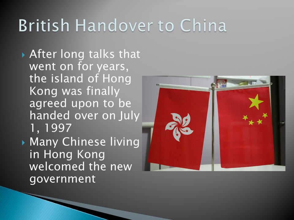  After long talks that went on for years, the island of Hong Kong was finally agreed upon to be handed over on July 1, 1997  Many Chinese living in Hong Kong welcomed the new government