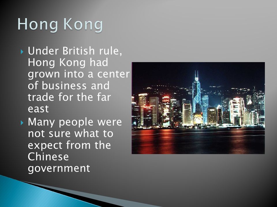  Under British rule, Hong Kong had grown into a center of business and trade for the far east  Many people were not sure what to expect from the Chinese government