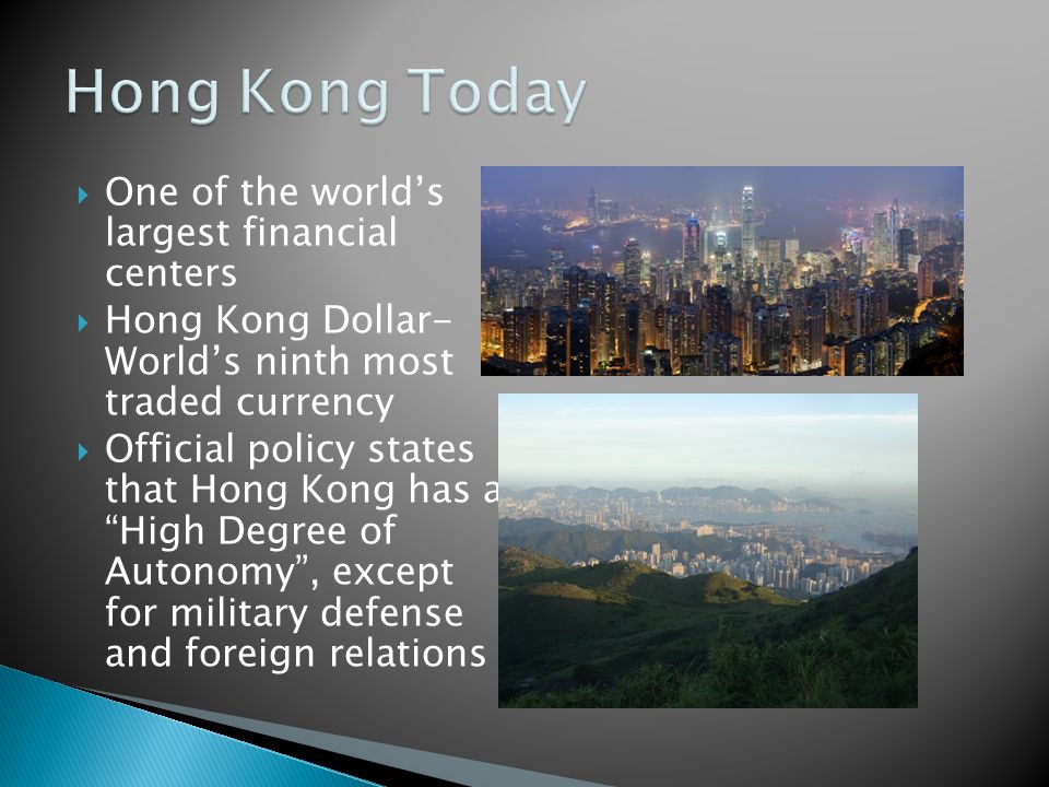  One of the world’s largest financial centers  Hong Kong Dollar- World’s ninth most traded currency  Official policy states that Hong Kong has a High Degree of Autonomy , except for military defense and foreign relations