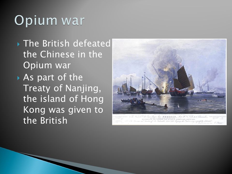  The British defeated the Chinese in the Opium war  As part of the Treaty of Nanjing, the island of Hong Kong was given to the British