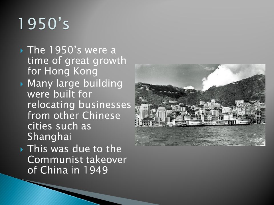  The 1950’s were a time of great growth for Hong Kong  Many large building were built for relocating businesses from other Chinese cities such as Shanghai  This was due to the Communist takeover of China in 1949