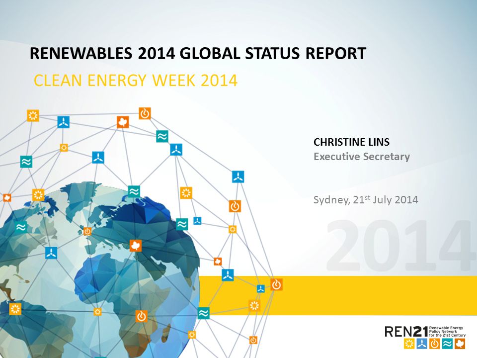 2014 RENEWABLES 2014 GLOBAL STATUS REPORT CLEAN ENERGY WEEK 2014 CHRISTINE LINS Executive Secretary Sydney, 21 st July 2014