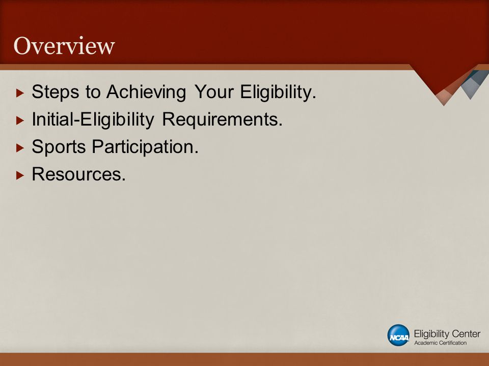 Overview  Steps to Achieving Your Eligibility.  Initial-Eligibility Requirements.