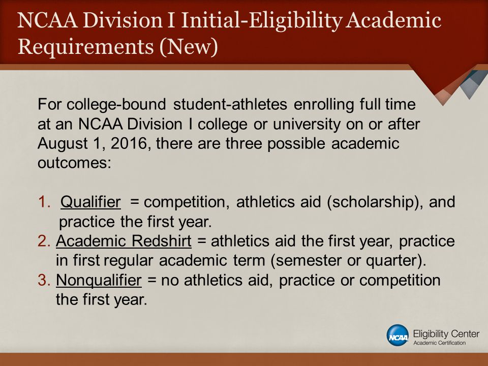 NCAA Division I Initial-Eligibility Academic Requirements (New) For college-bound student-athletes enrolling full time at an NCAA Division I college or university on or after August 1, 2016, there are three possible academic outcomes: 1.