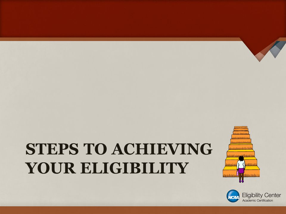 STEPS TO ACHIEVING YOUR ELIGIBILITY