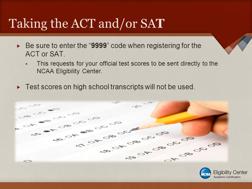 Taking the ACT and/or SAT  Be sure to enter the 9999 code when registering for the ACT or SAT.