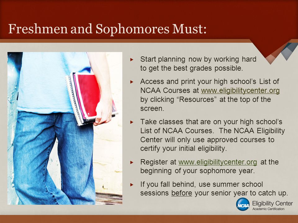 Freshmen and Sophomores Must:  Start planning now by working hard to get the best grades possible.