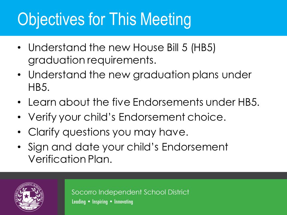 Objectives for This Meeting Understand the new House Bill 5 (HB5) graduation requirements.