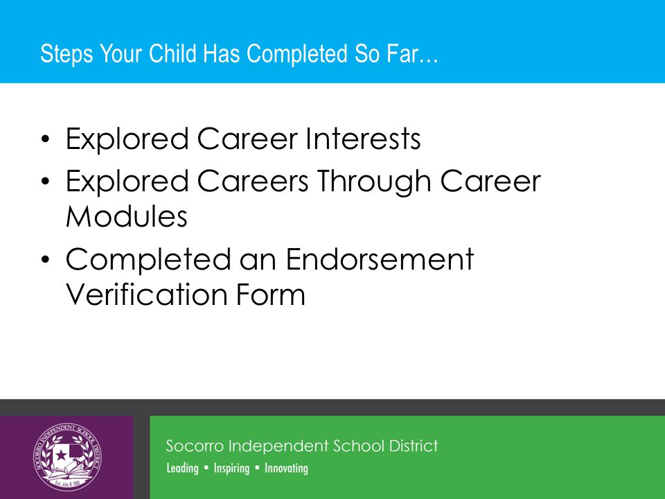 Steps Your Child Has Completed So Far… Explored Career Interests Explored Careers Through Career Modules Completed an Endorsement Verification Form