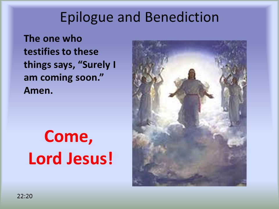 Epilogue and Benediction The one who testifies to these things says, Surely I am coming soon. Amen.