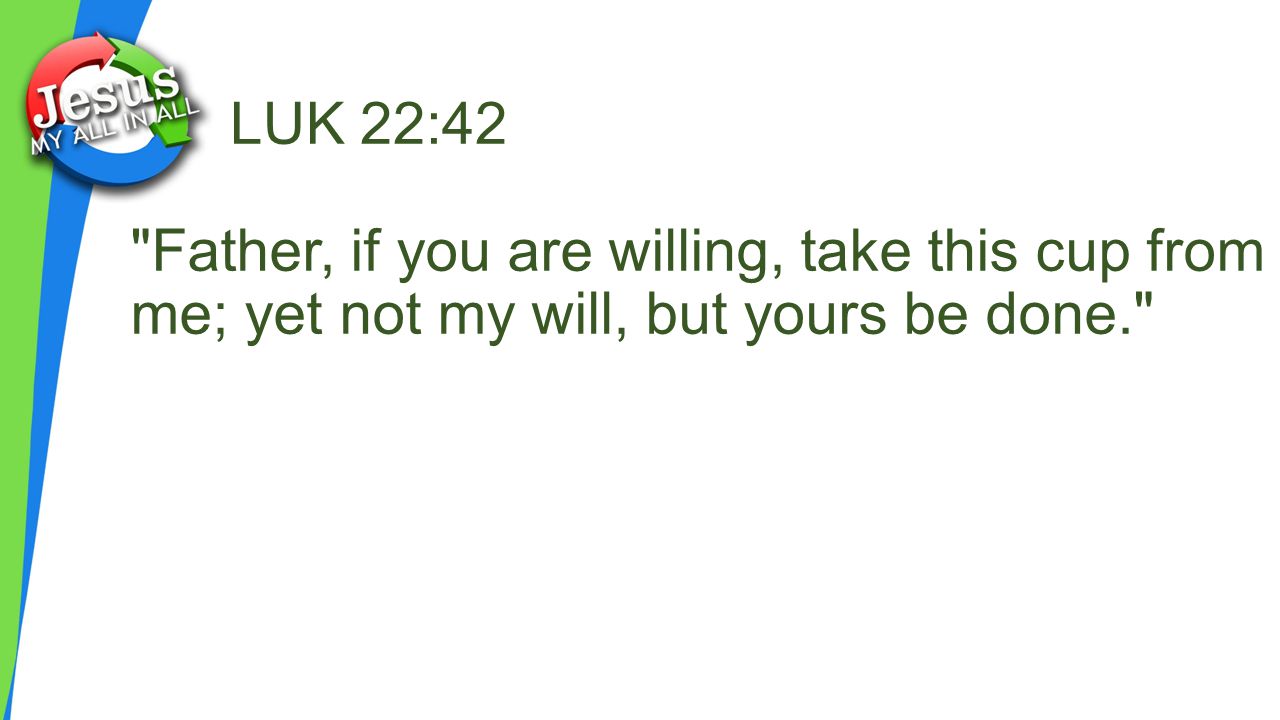 LUK 22:42 Father, if you are willing, take this cup from me; yet not my will, but yours be done.