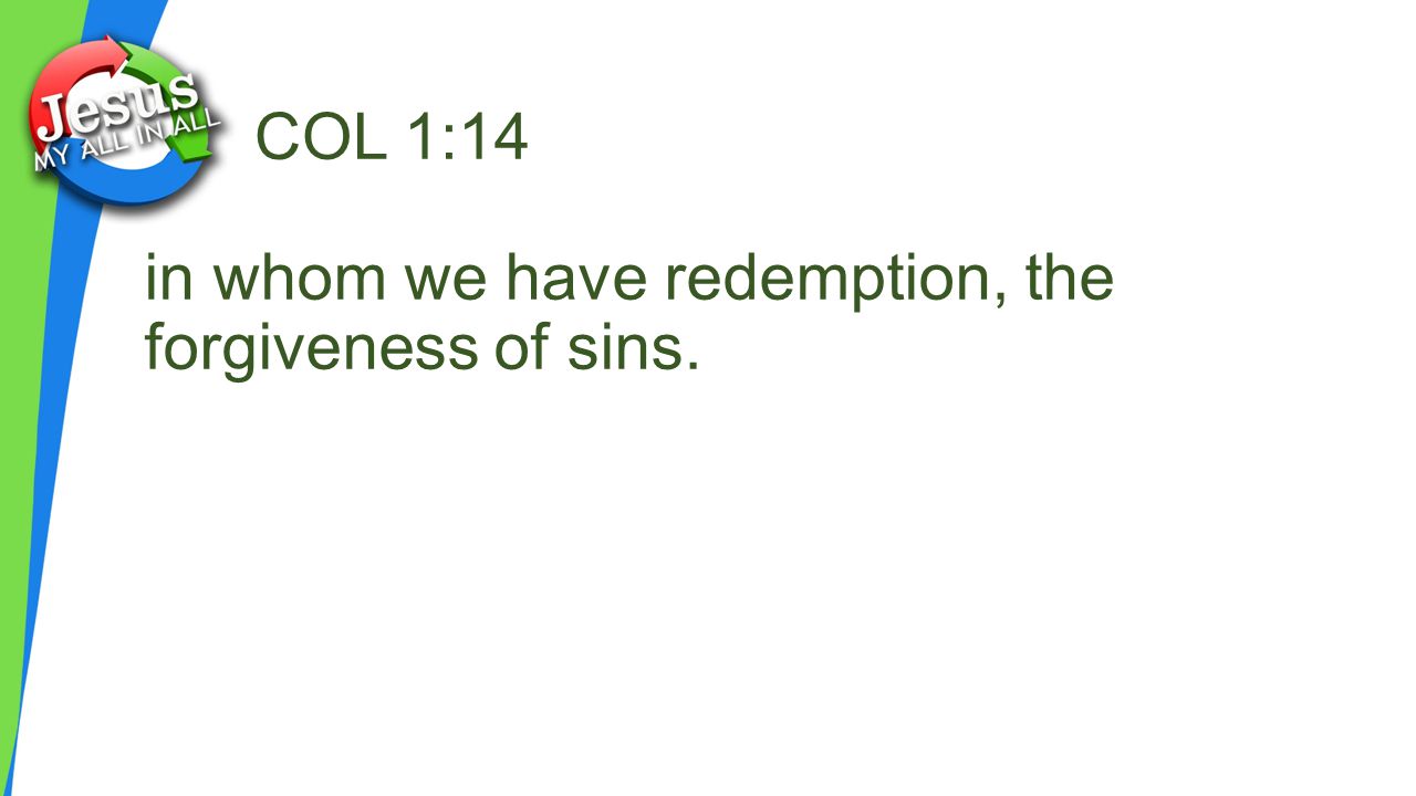 COL 1:14 in whom we have redemption, the forgiveness of sins.
