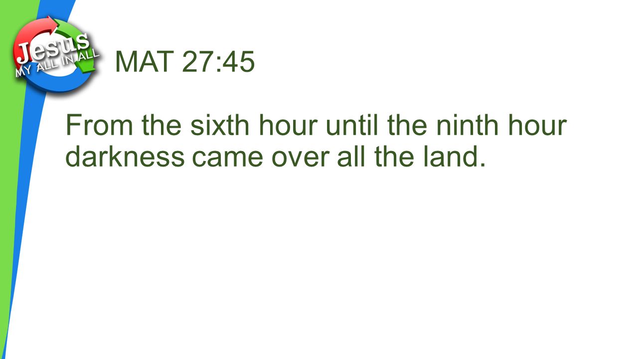 MAT 27:45 From the sixth hour until the ninth hour darkness came over all the land.