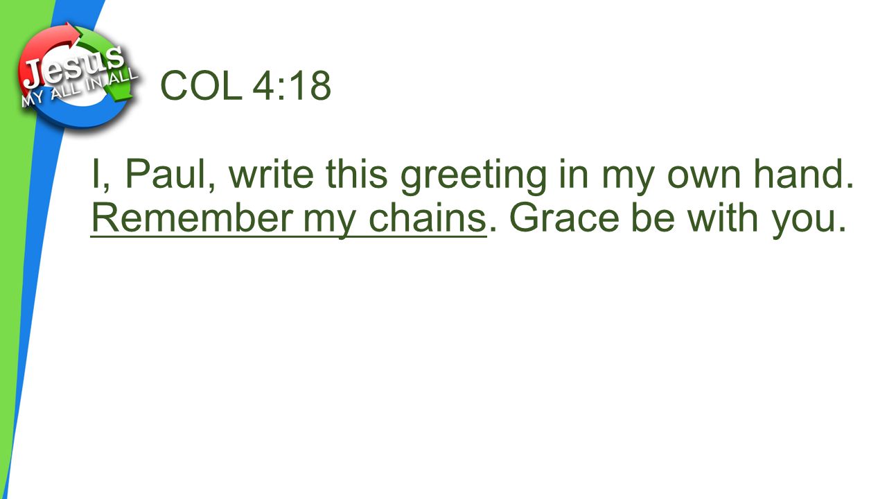 COL 4:18 I, Paul, write this greeting in my own hand. Remember my chains. Grace be with you.