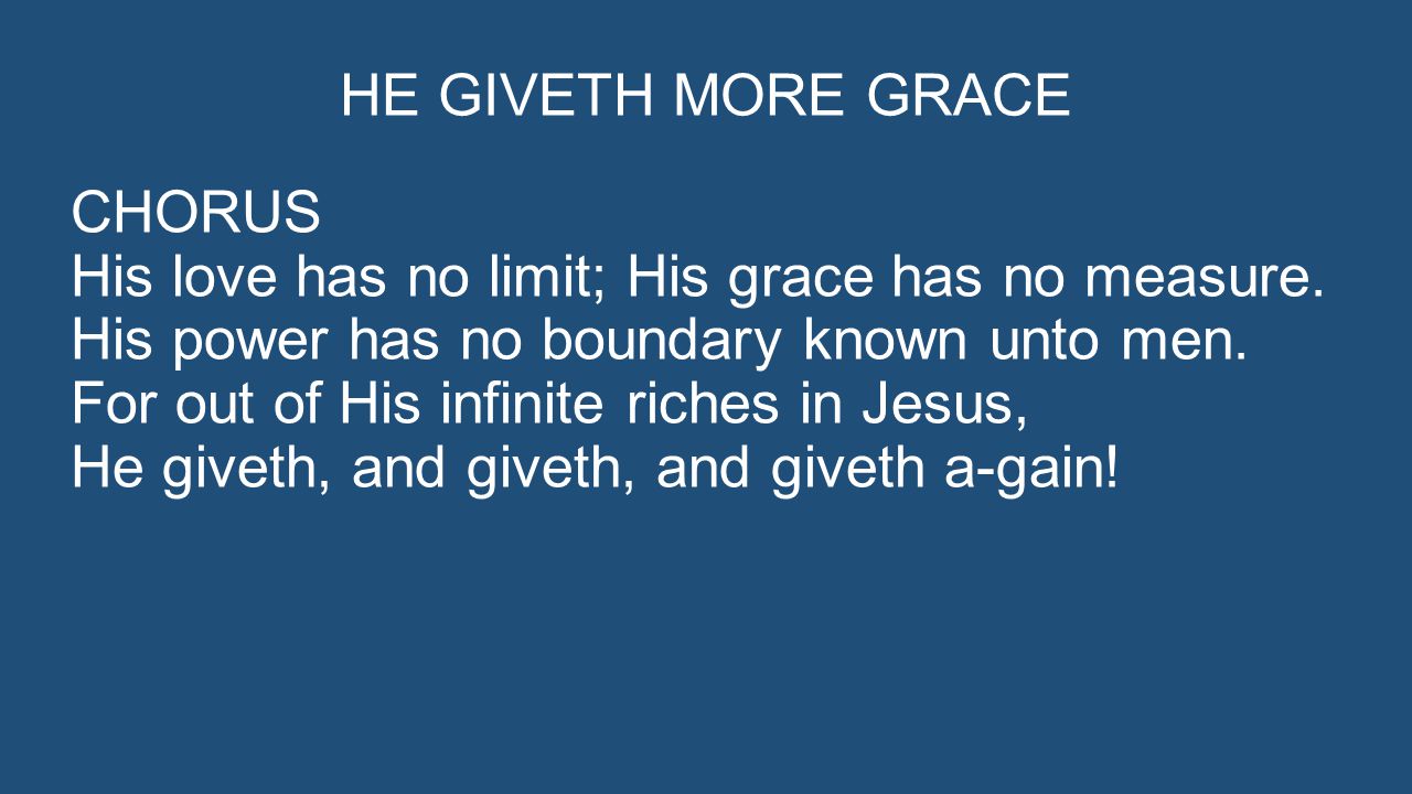 HE GIVETH MORE GRACE CHORUS His love has no limit; His grace has no measure.
