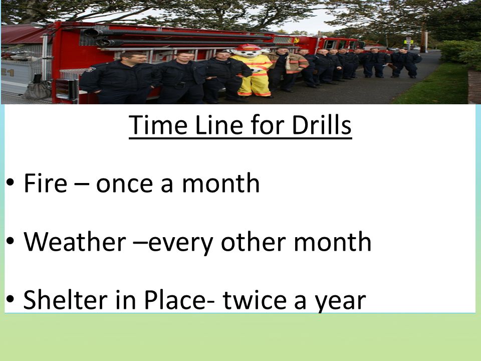 Time Line for Drills Fire – once a month Weather –every other month Shelter in Place- twice a year