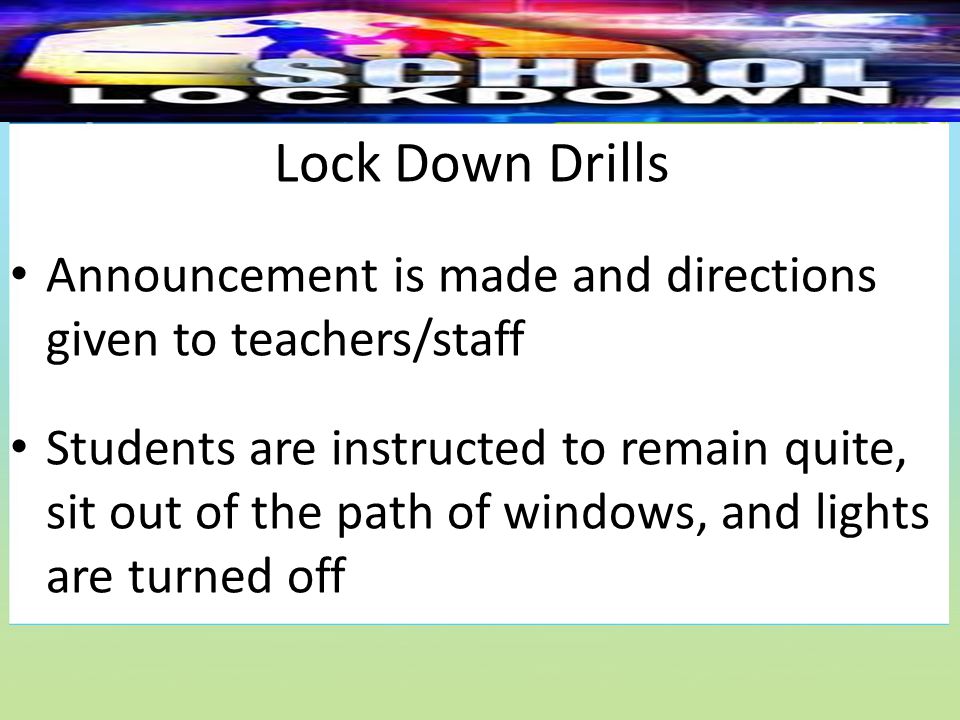 Lock Down Drills Announcement is made and directions given to teachers/staff Students are instructed to remain quite, sit out of the path of windows, and lights are turned off