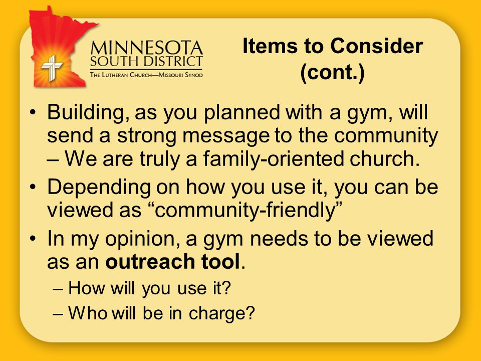 Items to Consider (cont.) Building, as you planned with a gym, will send a strong message to the community – We are truly a family-oriented church.
