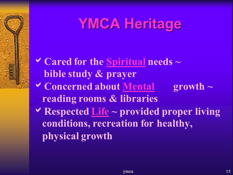  Cared for the Spiritual needs ~ bible study & prayer  Concerned about Mental growth ~ reading rooms & libraries  Respected Life ~ provided proper living conditions, recreation for healthy, physical growth ymca15