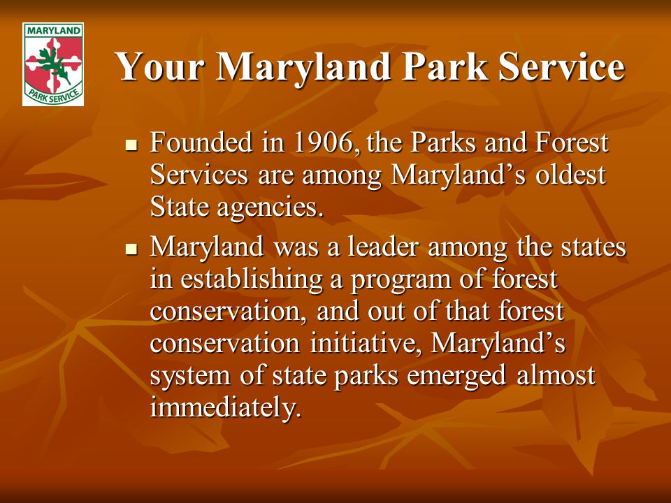 Your Maryland Park Service Founded in 1906, the Parks and Forest Services are among Maryland’s oldest State agencies.