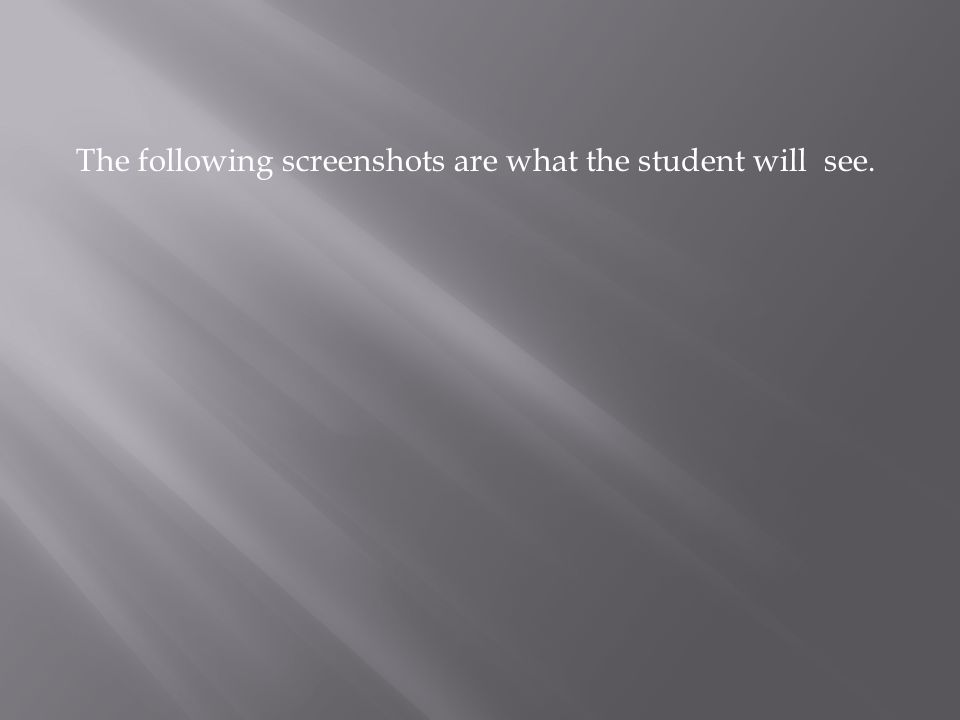 The following screenshots are what the student will see.