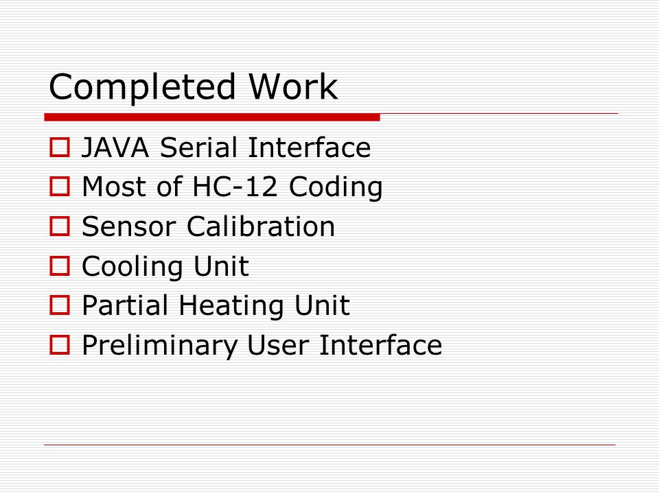 Completed Work  JAVA Serial Interface  Most of HC-12 Coding  Sensor Calibration  Cooling Unit  Partial Heating Unit  Preliminary User Interface