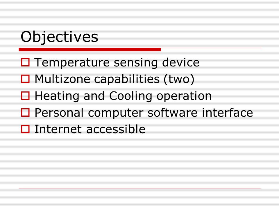 Objectives  Temperature sensing device  Multizone capabilities (two)  Heating and Cooling operation  Personal computer software interface  Internet accessible