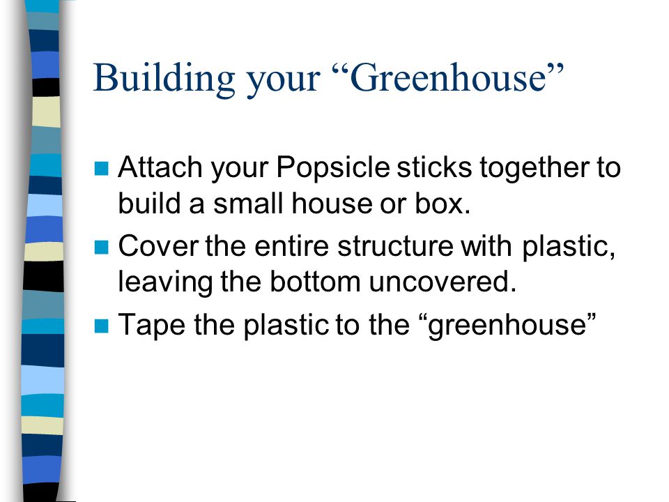 Building your Greenhouse Attach your Popsicle sticks together to build a small house or box.