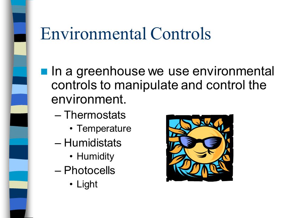 Environmental Controls In a greenhouse we use environmental controls to manipulate and control the environment.