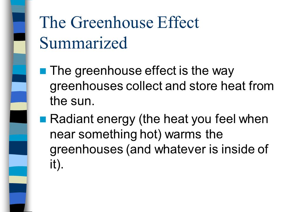 The Greenhouse Effect Summarized The greenhouse effect is the way greenhouses collect and store heat from the sun.