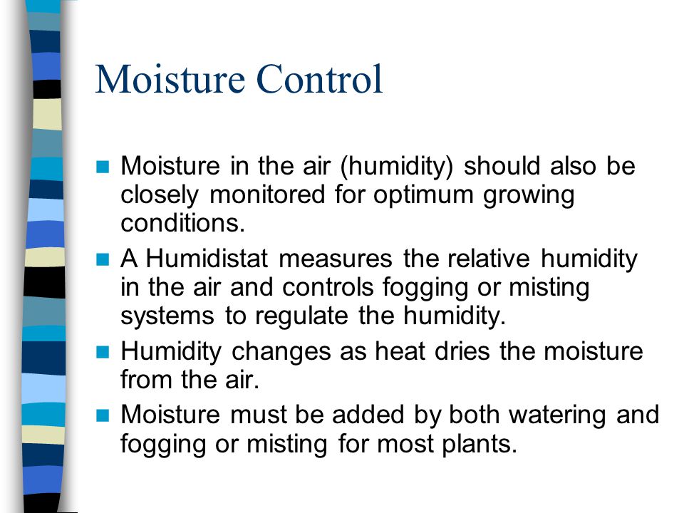 Moisture Control Moisture in the air (humidity) should also be closely monitored for optimum growing conditions.
