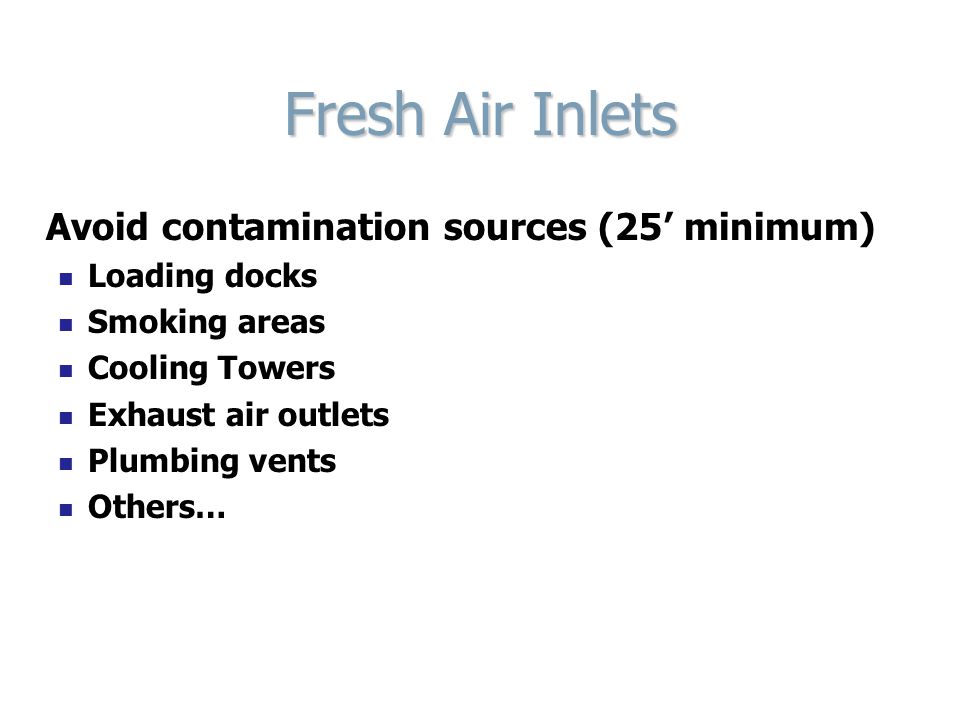 Fresh Air Inlets Avoid contamination sources (25’ minimum) Loading docks Smoking areas Cooling Towers Exhaust air outlets Plumbing vents Others…